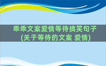 乖乖文案爱情等待搞笑句子(关于等待的文案 爱情)